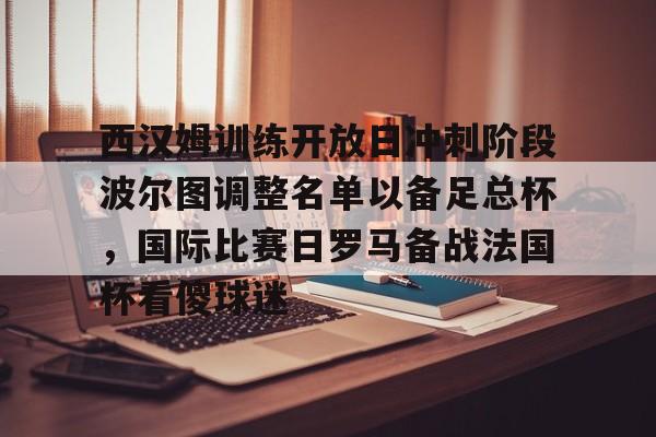 华体会体育-西汉姆训练开放日冲刺阶段波尔图调整名单以备足总杯，国际比赛日罗马备战法国杯看傻球迷的简单介绍-华体会体育